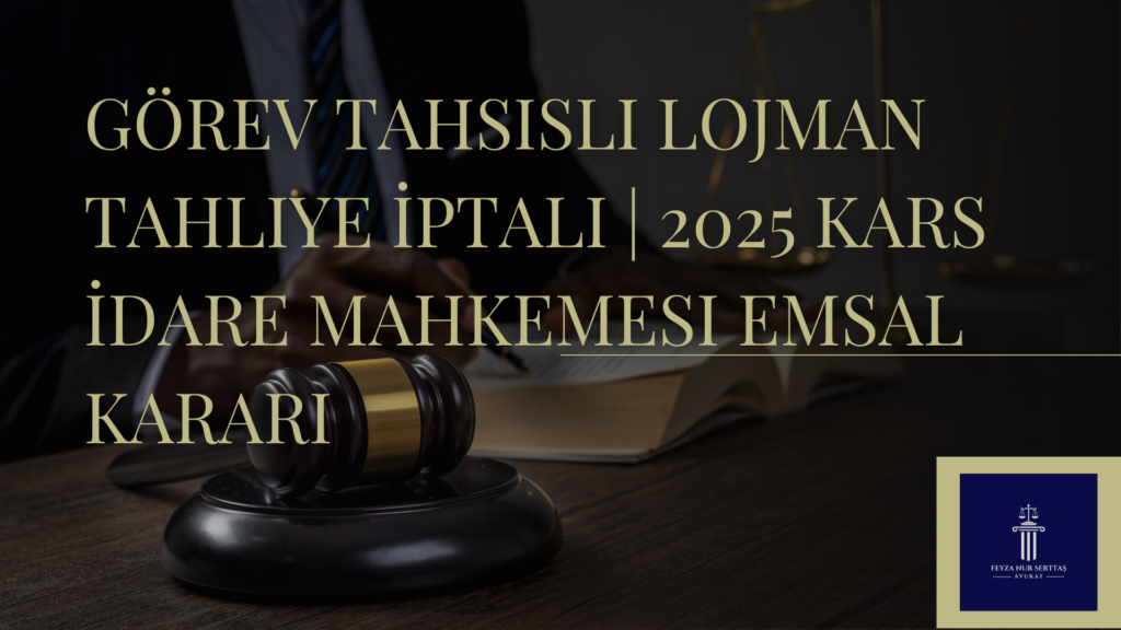 Görev Tahsisli Lojman Tahliye İptali | 2025 Kars İdare Mahkemesi Emsal Kararı