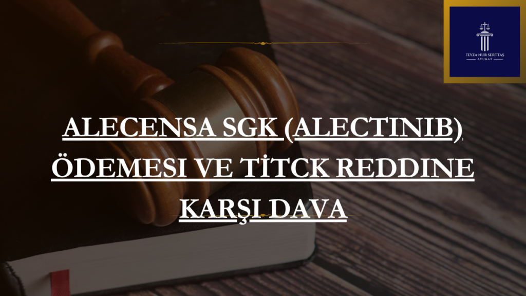 Alecensa SGK (Alectinib) Ödemesi ve TİTCK Reddine Karşı Dava