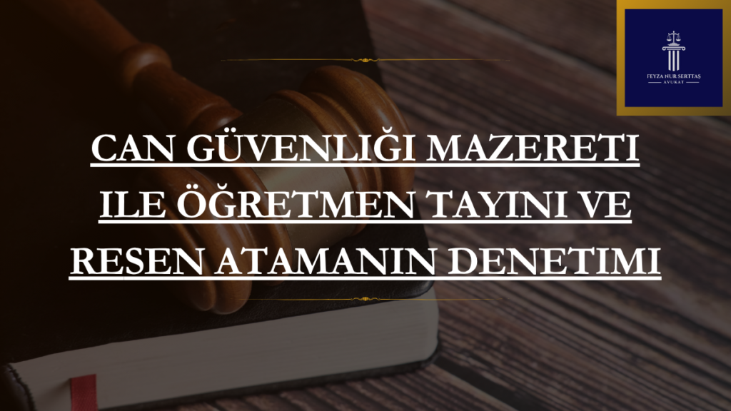 Can Güvenliği Mazereti ile Öğretmen Tayini ve Resen Atamanın Denetimi