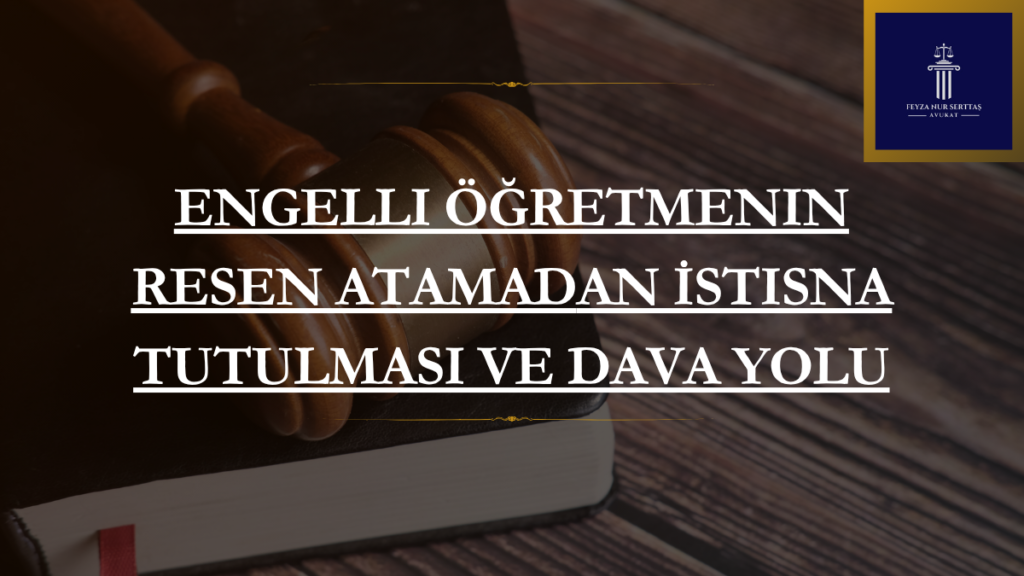 Engelli Öğretmenin Resen Atamadan İstisna Tutulması ve Dava Yolu
