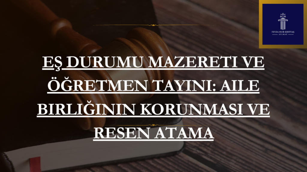 Eş Durumu Mazereti ve Öğretmen Tayini: Aile Birliğinin Korunması ve Resen Atama