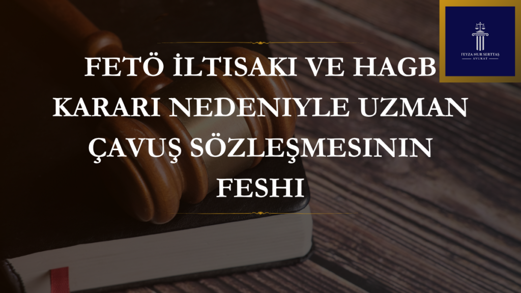 FETÖ İltisakı ve HAGB Kararı Nedeniyle Uzman Çavuş Sözleşmesinin Feshi