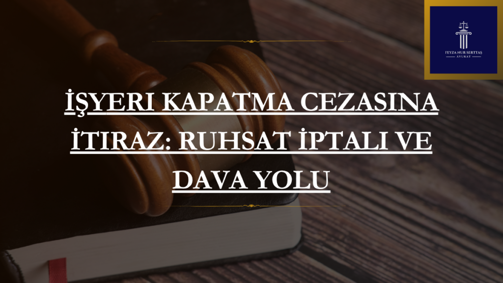 
İşyeri Kapatma Cezasına İtiraz: Ruhsat İptali ve Dava Yolu