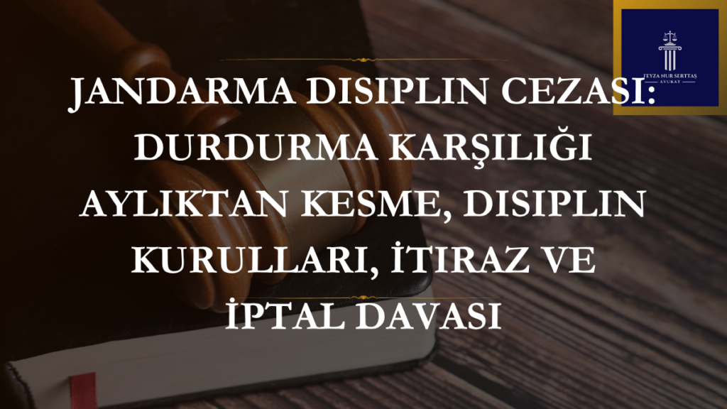 Jandarma Disiplin Cezası: Durdurma Karşılığı Aylıktan Kesme, Disiplin Kurulları, İtiraz ve İptal Davası