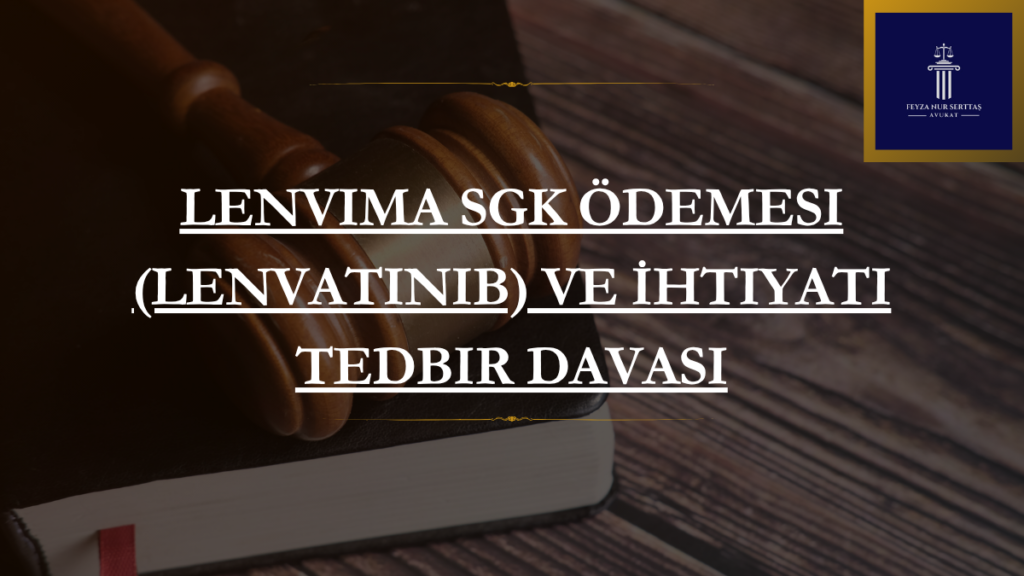 Lenvima SGK Ödemesi (Lenvatinib) ve İhtiyati Tedbir Davası
