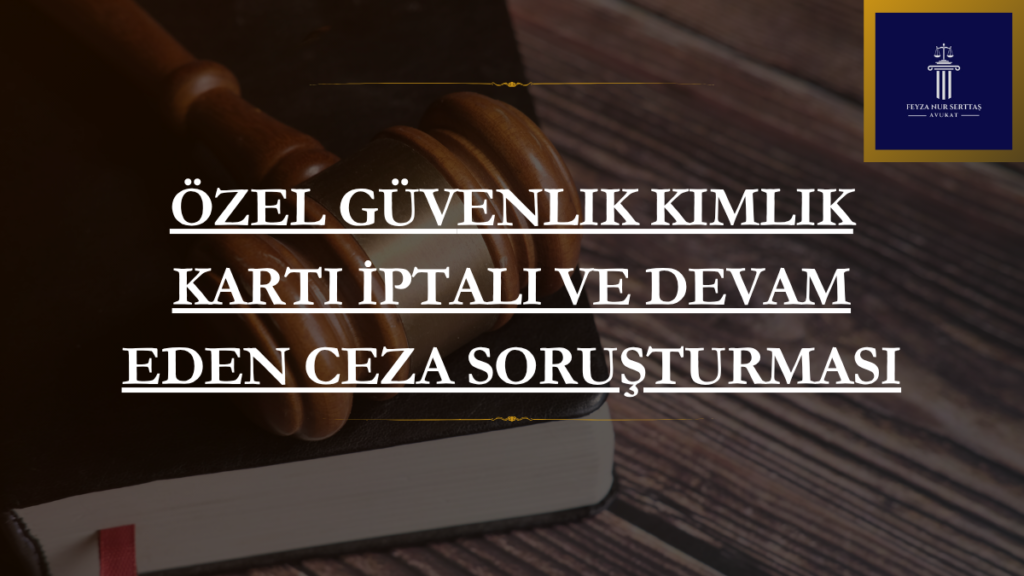 Özel Güvenlik Kimlik Kartı İptali ve Devam Eden Ceza Soruşturması