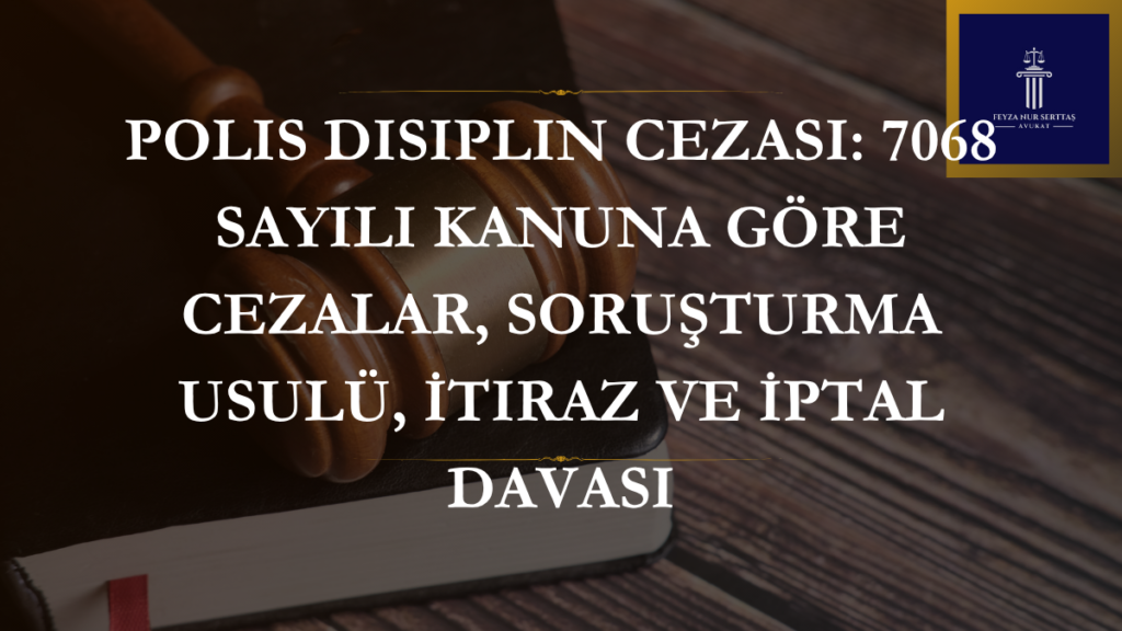 Polis Disiplin Cezası: 7068 Sayılı Kanuna Göre Cezalar, Soruşturma Usulü, İtiraz ve İptal Davası