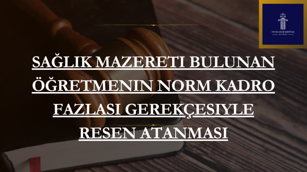 Sağlık Mazereti Bulunan Öğretmenin Norm Kadro Fazlası Gerekçesiyle Resen Atanması