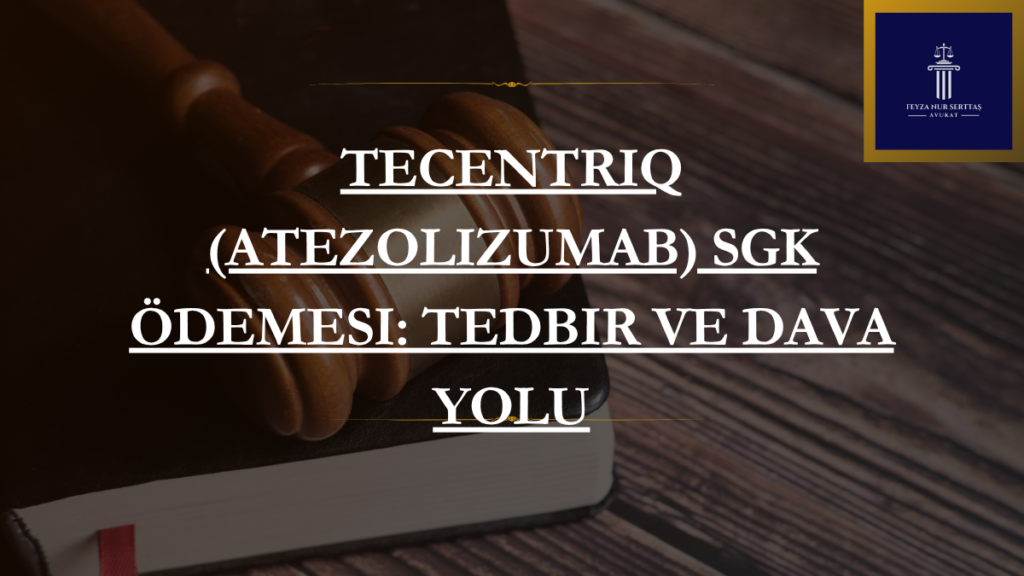 Tecentriq (Atezolizumab) SGK Ödemesi: Tedbir ve Dava Yolu