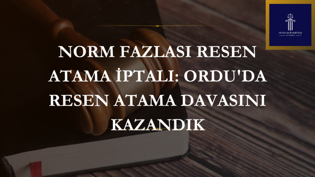 Norm fazlası resen atama iptali davasında Ordu İdare Mahkemesinin verdiği iptal kararı