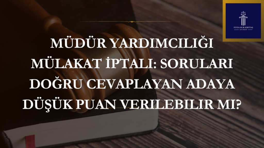 Müdür Yardımcılığı Mülakat İptali: Soruları Doğru Cevaplayan Adaya Düşük Puan Verilebilir mi?