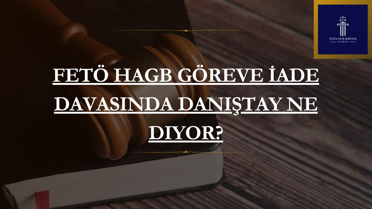 FETÖ HAGB Göreve İade Davasında Danıştay Ne Diyor?