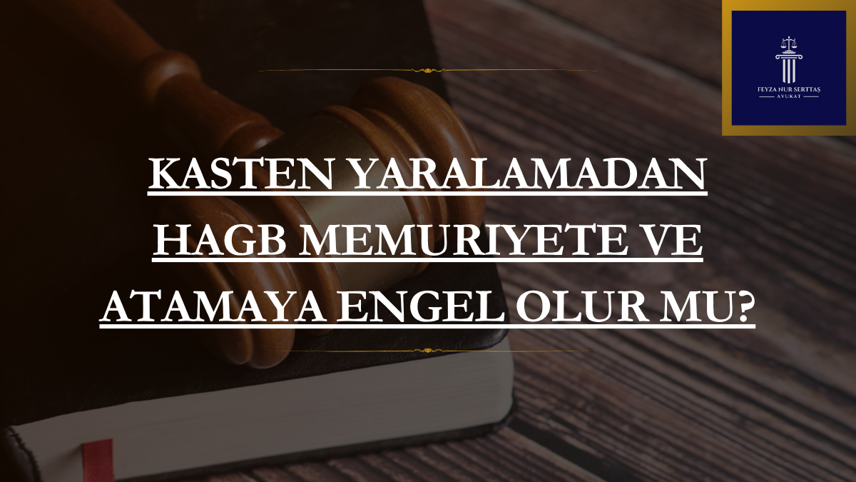 Kasten Yaralamadan HAGB Memuriyete ve Atamaya Engel Olur mu?