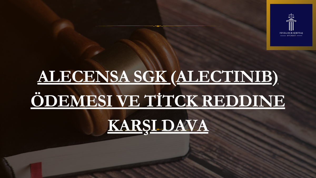 Alecensa SGK (Alectinib) Ödemesi ve TİTCK Reddine Karşı Dava