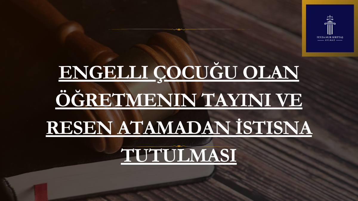 Engelli Çocuğu Olan Öğretmenin Tayini ve Resen Atamadan İstisna Tutulması