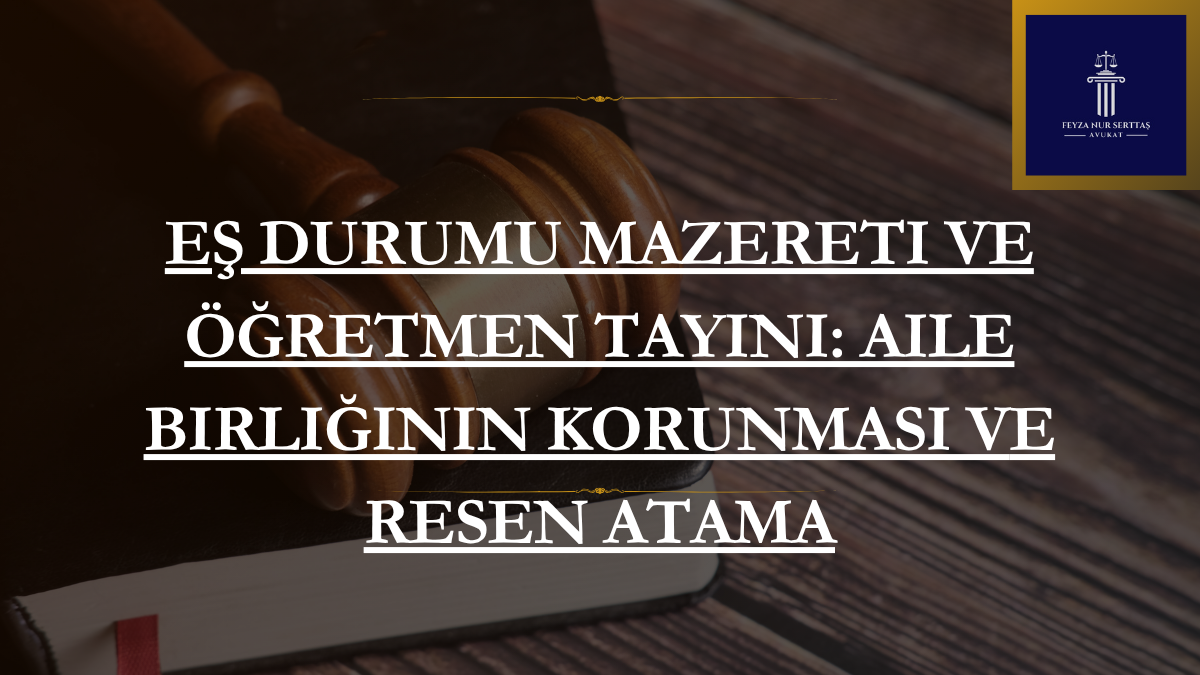 Eş Durumu Mazereti ve Öğretmen Tayini: Aile Birliğinin Korunması ve Resen Atama