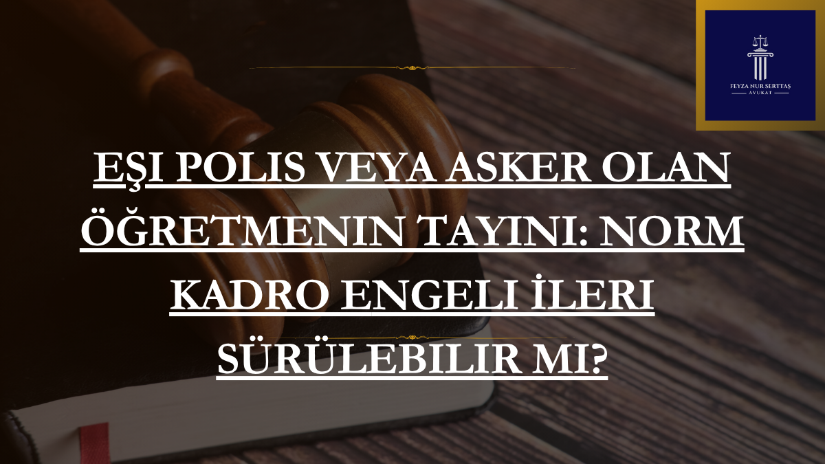 Eşi Polis veya Asker Olan Öğretmenin Tayini: Norm Kadro Engeli İleri Sürülebilir Mi?