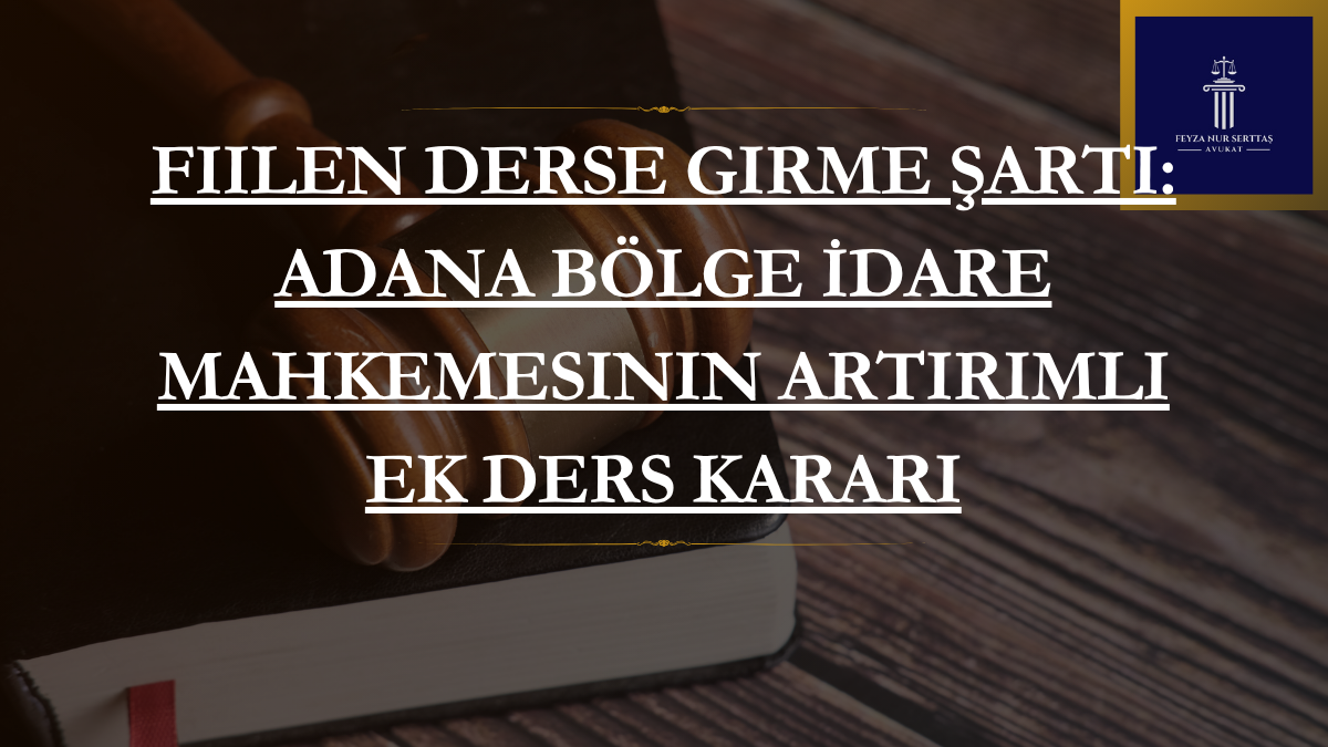 Fiilen Derse Girme Şartı: Adana Bölge İdare Mahkemesinin Artırımlı Ek Ders Kararı