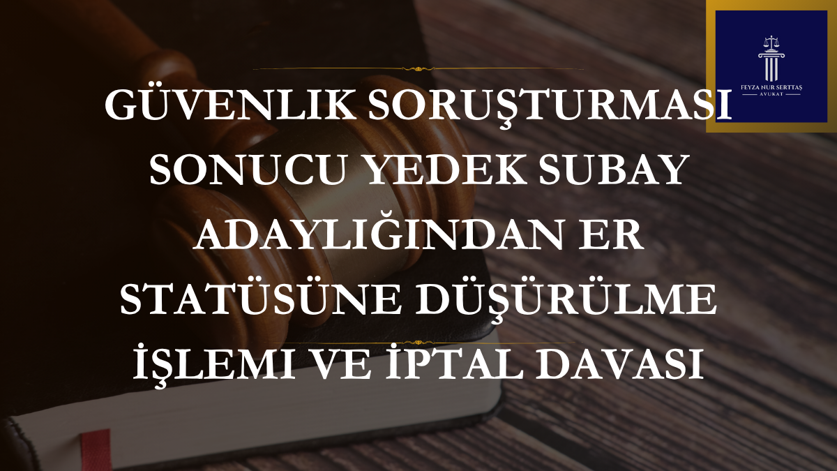 Güvenlik Soruşturması Sonucu Yedek Subay Adaylığından Er Statüsüne Düşürülme İşlemi ve İptal Davası