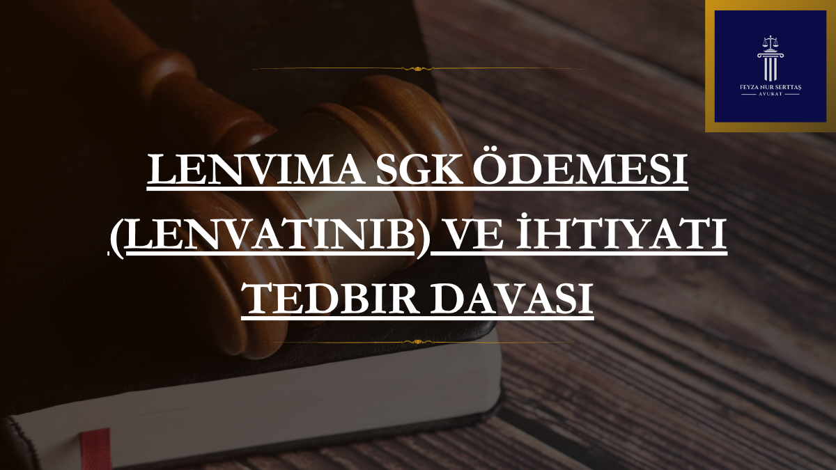 Lenvima SGK Ödemesi (Lenvatinib) ve İhtiyati Tedbir Davası