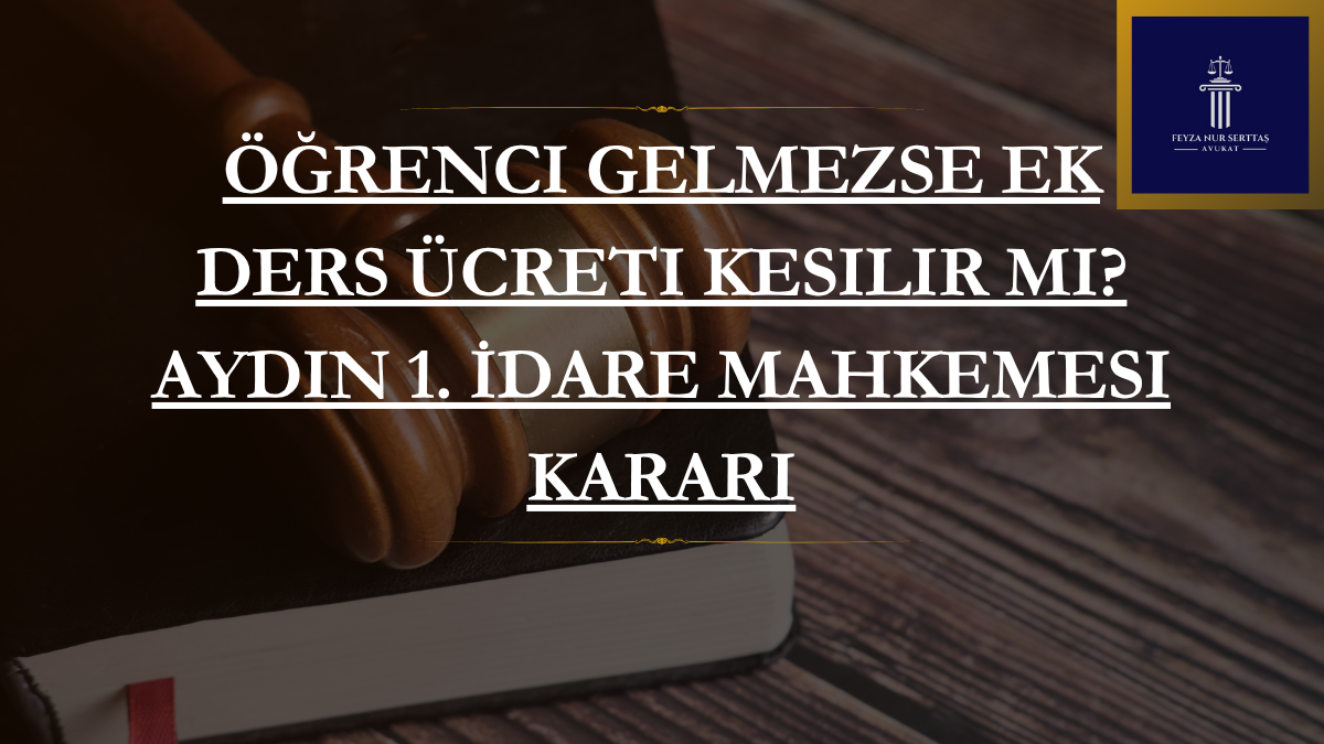 Öğrenci Gelmezse Ek Ders Ücreti Kesilir mi? Aydın 1. İdare Mahkemesi Kararı