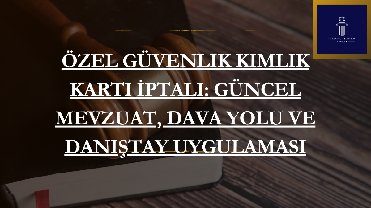 Özel Güvenlik Kimlik Kartı İptali: Güncel Mevzuat, Dava Yolu ve Danıştay Uygulaması