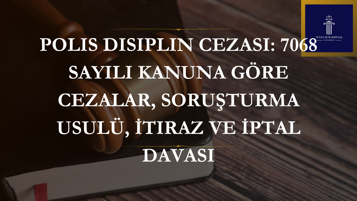 Polis Disiplin Cezası: 7068 Sayılı Kanuna Göre Cezalar, Soruşturma Usulü, İtiraz ve İptal Davası
