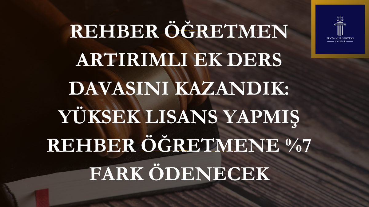 Rehber Öğretmen Artırımlı Ek Ders Davasını Kazandık: Yüksek Lisans Yapmış Rehber Öğretmene %7 Fark Ödenecek