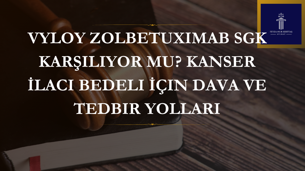 Vyloy Zolbetuximab SGK Karşılıyor mu? Kanser İlacı Bedeli İçin Dava ve Tedbir Yolları