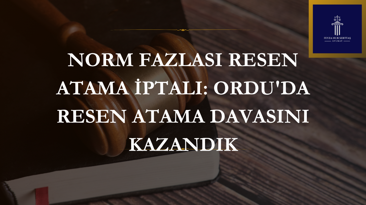 Norm Fazlası Resen Atama İptali: Ordu’da Resen Atama Davasını Kazandık