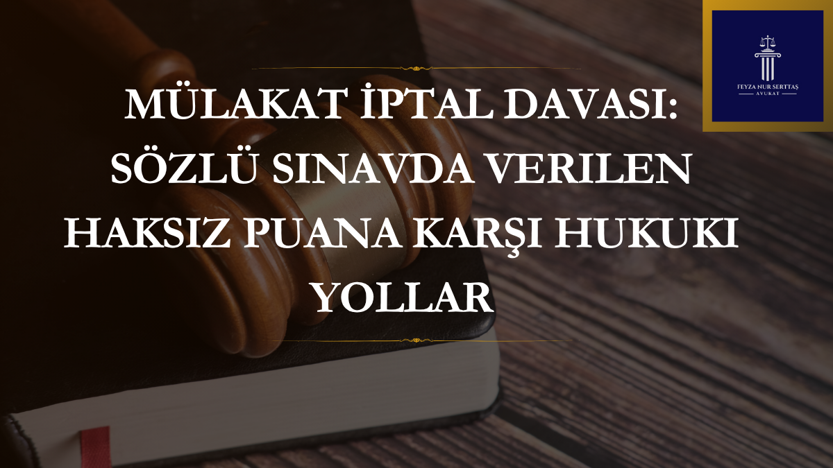 Mülakat İptal Davası: Sözlü Sınavda Verilen Haksız Puana Karşı Hukuki Yollar