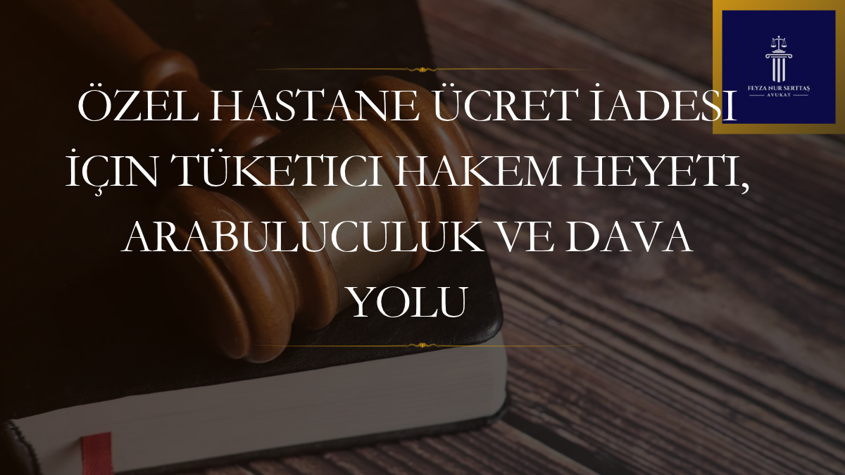 Özel Hastane Ücret İadesi İçin Tüketici Hakem Heyeti, Arabuluculuk ve Dava Yolu